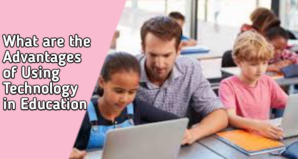 What are the Advantages of Using Technology in Education